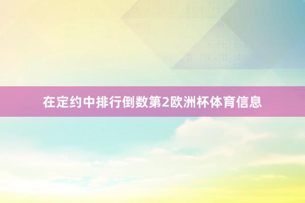 在定约中排行倒数第2欧洲杯体育信息