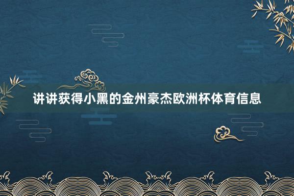 讲讲获得小黑的金州豪杰欧洲杯体育信息
