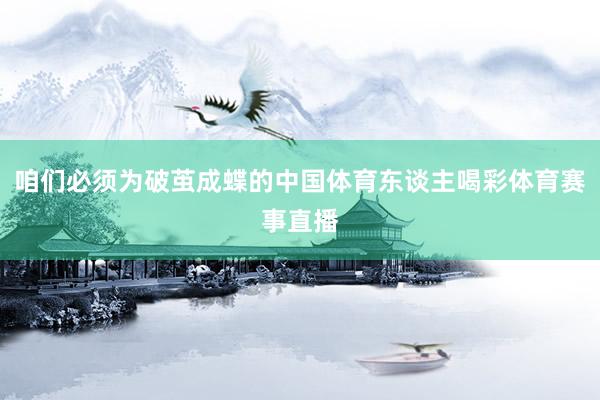 咱们必须为破茧成蝶的中国体育东谈主喝彩体育赛事直播