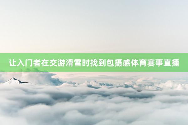 让入门者在交游滑雪时找到包摄感体育赛事直播