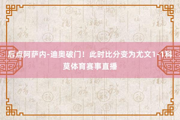 后点阿萨内-迪奥破门！此时比分变为尤文1-1科莫体育赛事直播