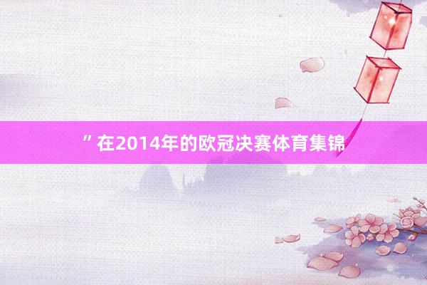 ”在2014年的欧冠决赛体育集锦