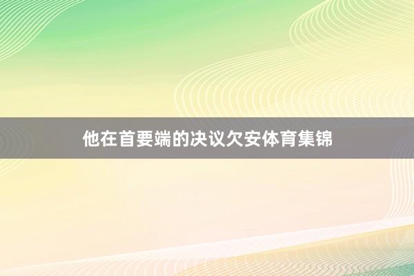 他在首要端的决议欠安体育集锦