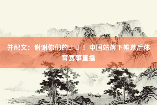 并配文：谢谢你们的❤️！中国站落下帷幕后体育赛事直播