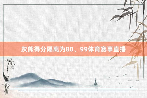 灰熊得分隔离为80、99体育赛事直播