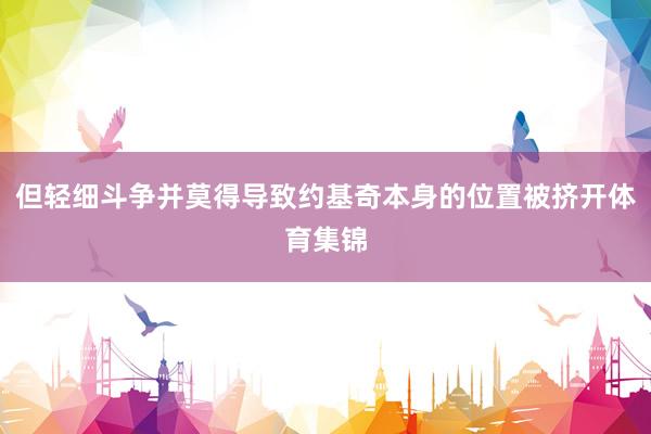 但轻细斗争并莫得导致约基奇本身的位置被挤开体育集锦