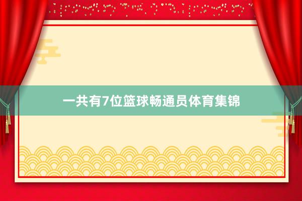 一共有7位篮球畅通员体育集锦