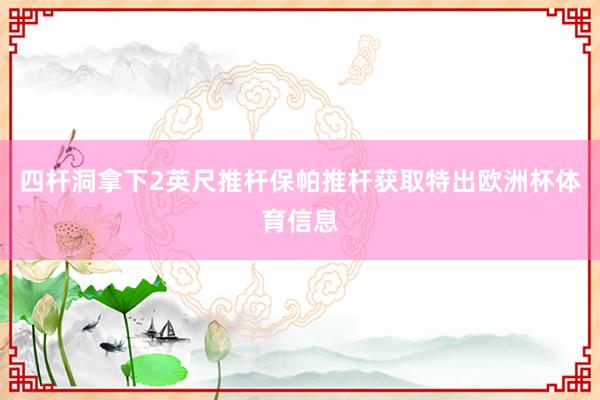 四杆洞拿下2英尺推杆保帕推杆获取特出欧洲杯体育信息